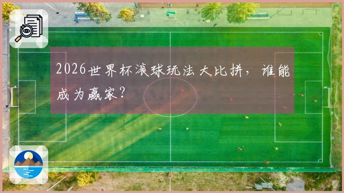 2026世界杯滚球玩法大比拼,谁能成为赢家?