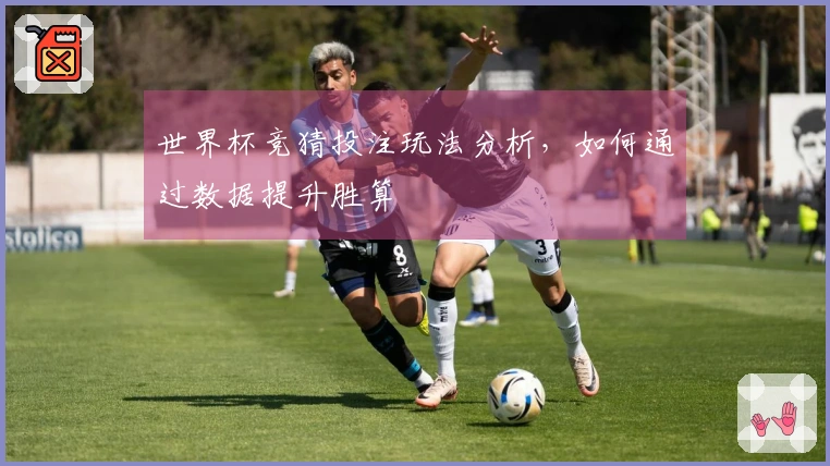 世界杯竞猜投注玩法分析，如何通过数据提升胜算