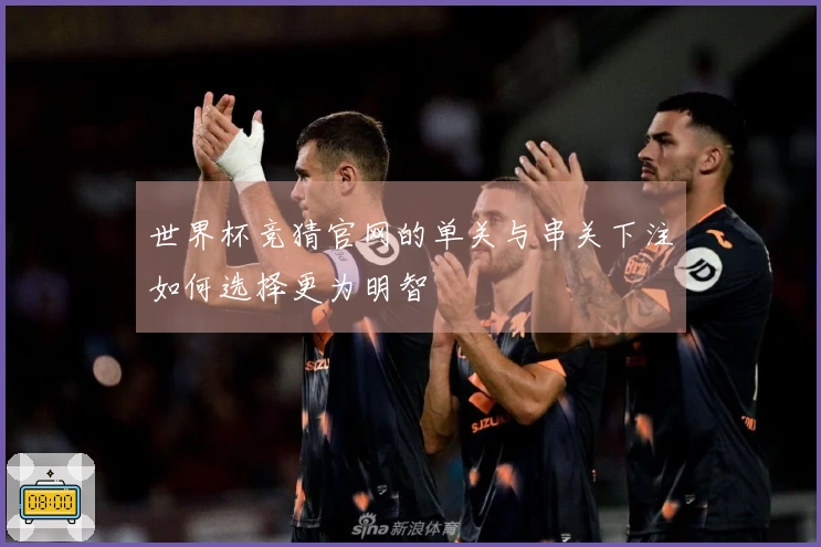 世界杯竞猜官网的单关与串关下注如何选择更为明智