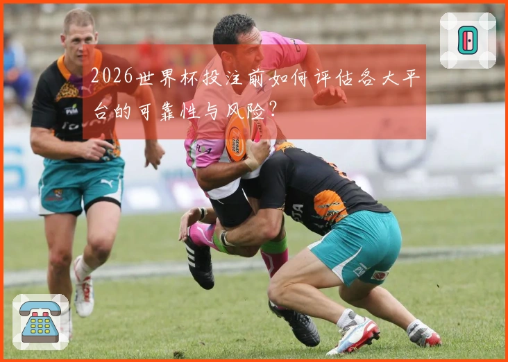 2026世界杯投注前如何评估各大平台的可靠性与风险？