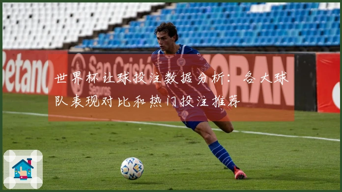 世界杯让球投注数据分析：各大球队表现对比和热门投注推荐